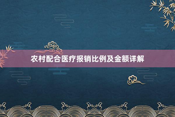 农村配合医疗报销比例及金额详解